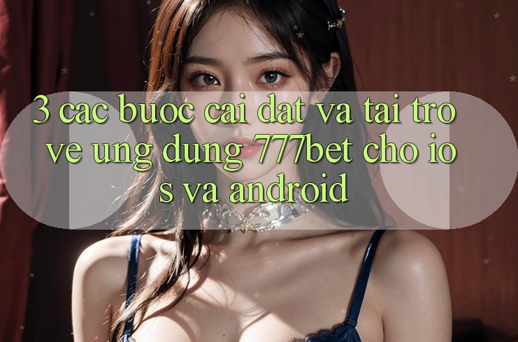 3. Các bước Cài đặt Và Tải trở về Ứng Dụng 777bet Cho iOS Và Android