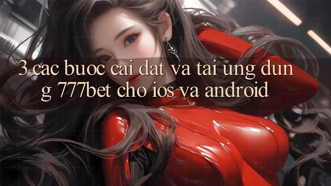 3. Các bước Cài đặt Và Tải Ứng Dụng 777bet Cho iOS Và Android