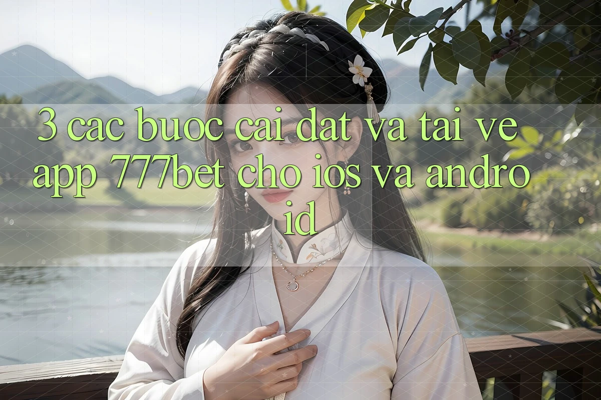 3. Các bước Cài đặt Và Tải về App 777bet Cho iOS Và Android 3. Các bước Cài đặt Và Tải về App 777bet Cho iOS Và Android
