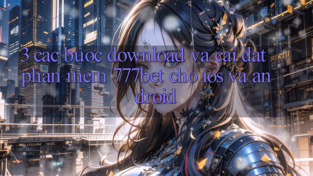 3. Các bước Download Và Cài Đặt Phần mềm 777bet Cho iOS Và Android 3. Các bước Download Và Cài Đặt Phần mềm 777bet Cho iOS Và Android