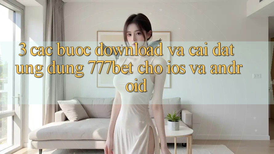 3. Các bước Download Và Cài Đặt Ứng Dụng 777bet Cho iOS Và Android