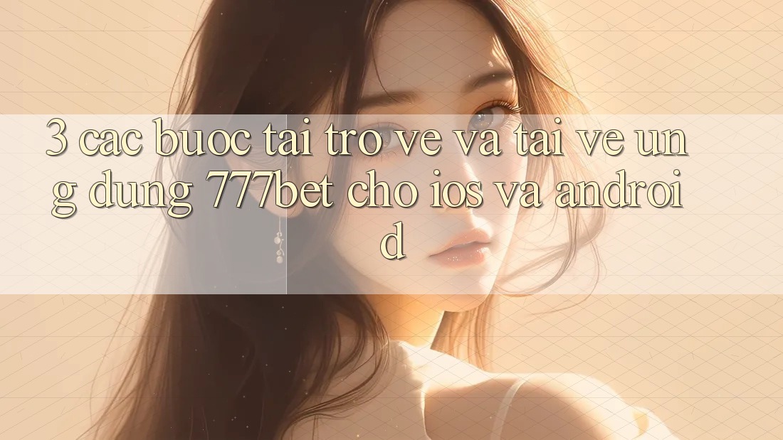 3. Các bước Tải trở về Và Tải về Ứng Dụng 777bet Cho iOS Và Android 3. Các bước Tải trở về Và Tải về Ứng Dụng 777bet Cho iOS Và Android