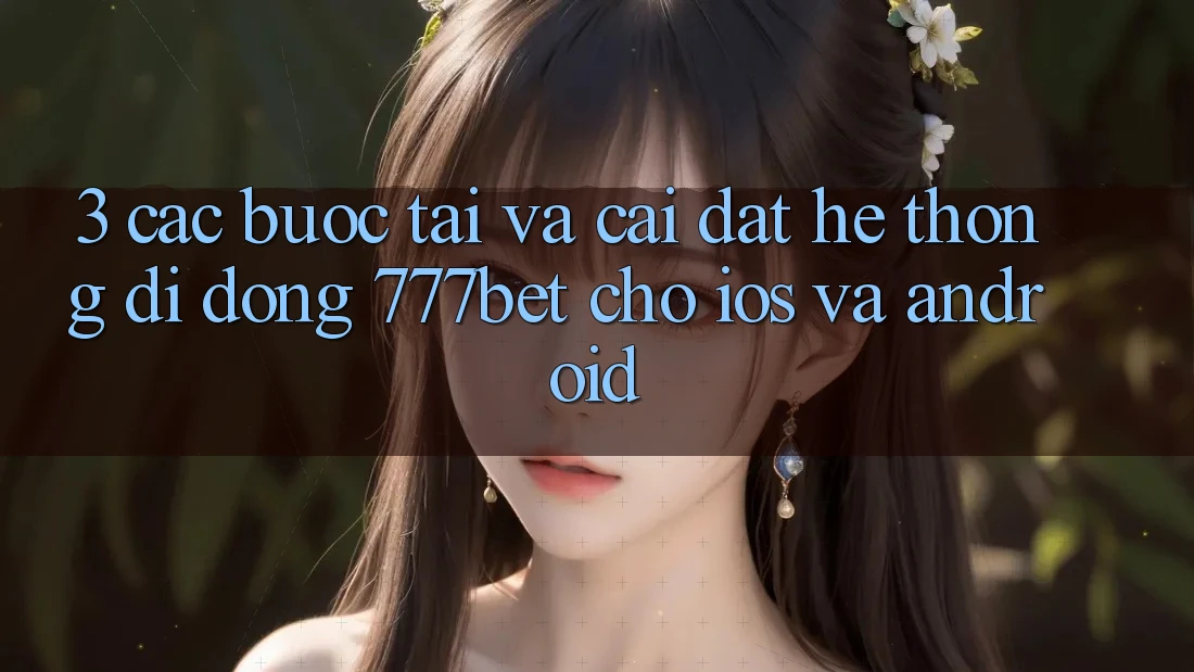 3. Các bước Tải Và Cài Đặt Hệ thống di động 777bet Cho iOS Và Android