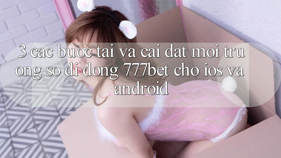 3. Các bước Tải Và Cài Đặt Môi trường số di động 777bet Cho iOS Và Android 3. Các bước Tải Và Cài Đặt Môi trường số di động 777bet Cho iOS Và Android