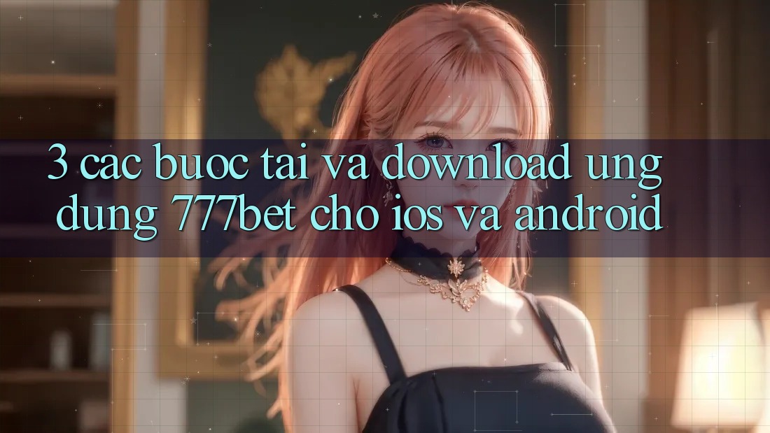 3. Các bước Tải Và Download Ứng Dụng 777bet Cho iOS Và Android