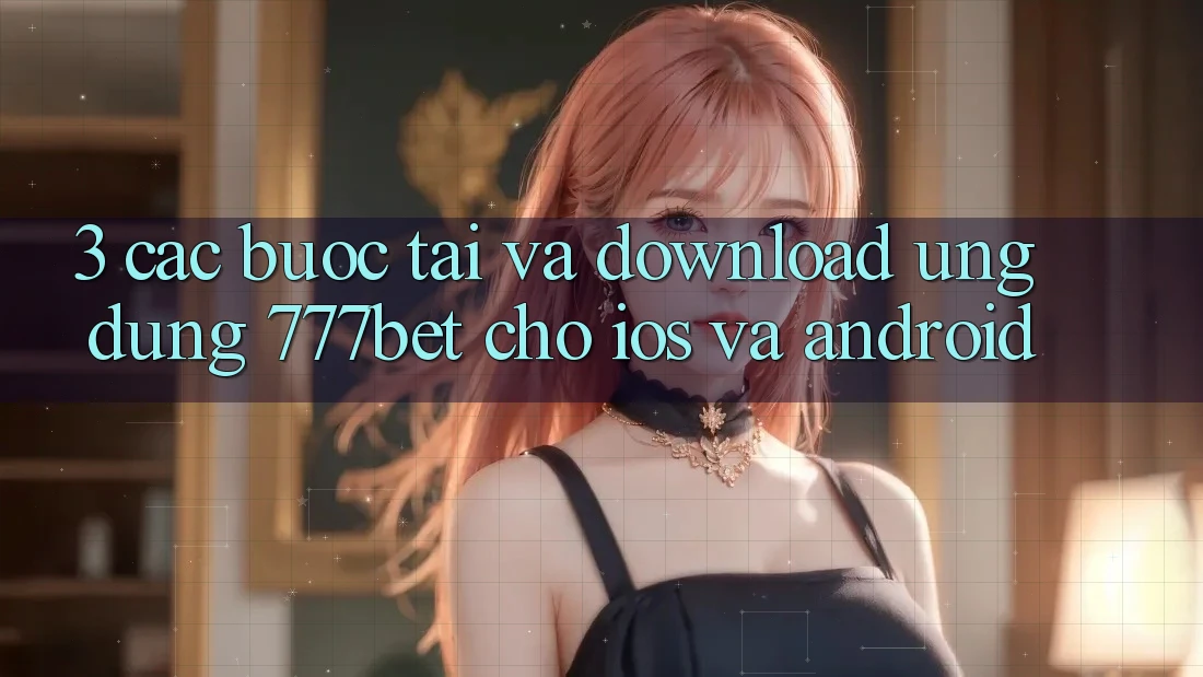 3. Các bước Tải Và Download Ứng dụng 777bet Cho iOS Và Android