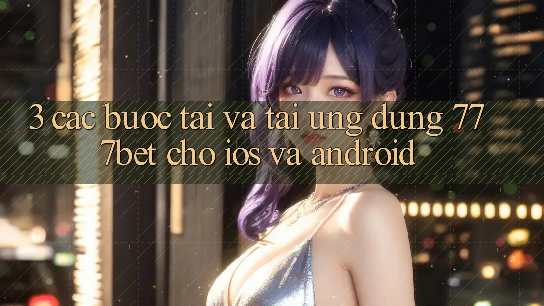 3. Các bước Tải Và Tải Ứng Dụng 777bet Cho iOS Và Android
