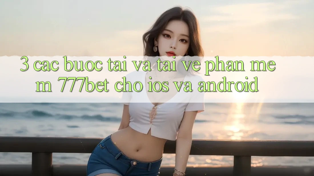 3. Các bước Tải Và Tải về Phần mềm 777bet Cho iOS Và Android
