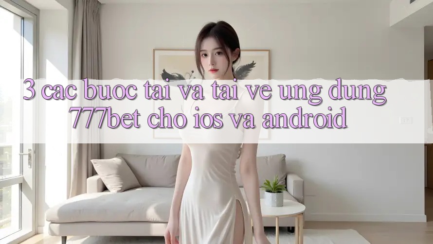 3. Các bước Tải Và Tải về Ứng Dụng 777bet Cho iOS Và Android 3. Các bước Tải Và Tải về Ứng Dụng 777bet Cho iOS Và Android
