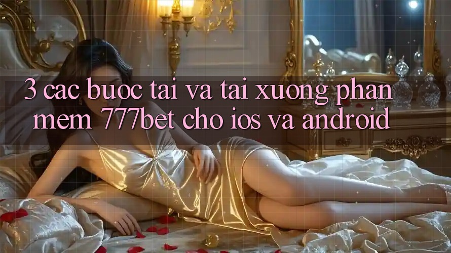 3. Các bước Tải Và Tải xuống Phần mềm 777bet Cho iOS Và Android