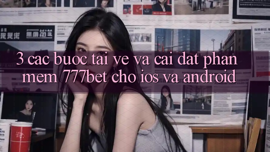 3. Các bước Tải về Và Cài Đặt Phần mềm 777bet Cho iOS Và Android