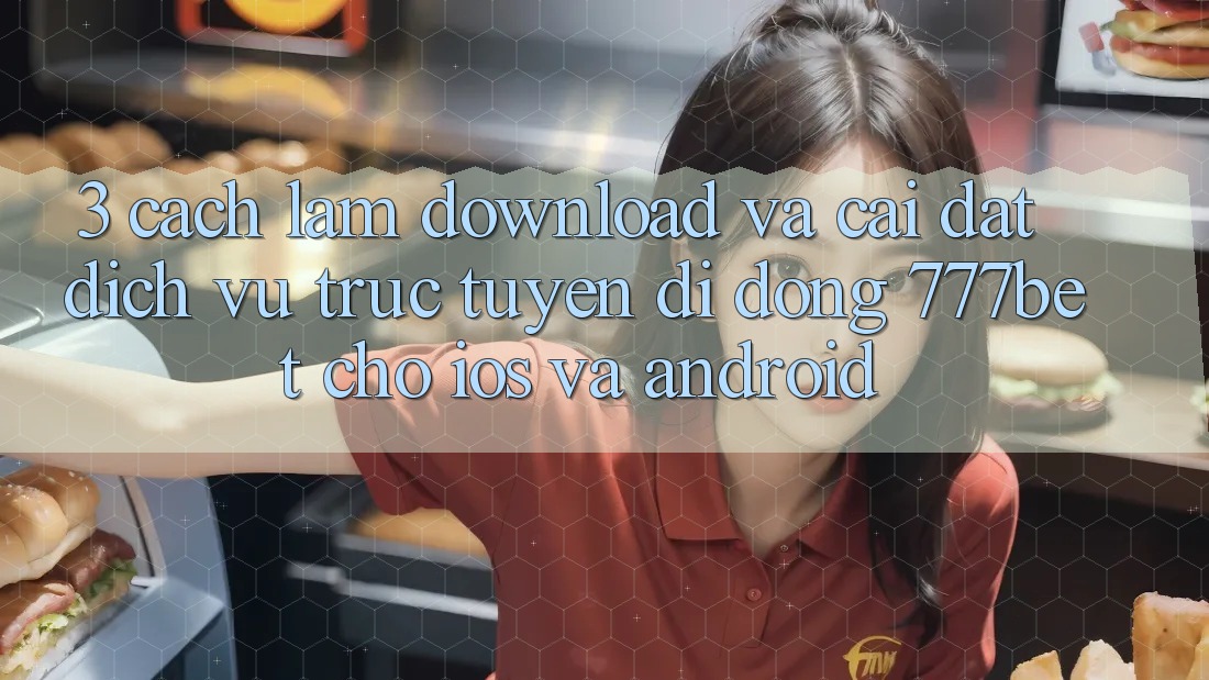 3. Cách làm Download Và Cài Đặt Dịch vụ trực tuyến di động 777bet Cho iOS Và Android