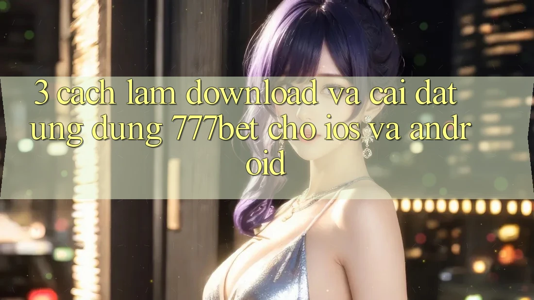 3. Cách làm Download Và Cài Đặt Ứng Dụng 777bet Cho iOS Và Android 3. Cách làm Download Và Cài Đặt Ứng Dụng 777bet Cho iOS Và Android