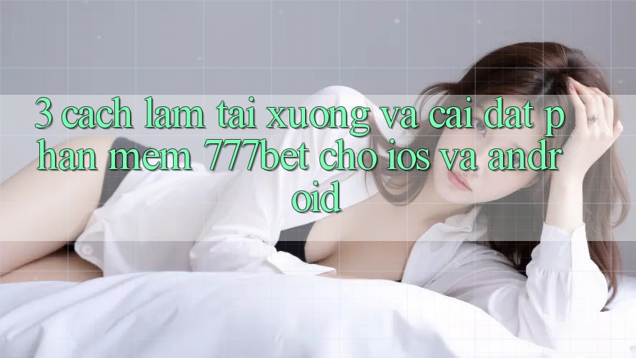 3. Cách làm Tải xuống Và Cài Đặt Phần mềm 777bet Cho iOS Và Android