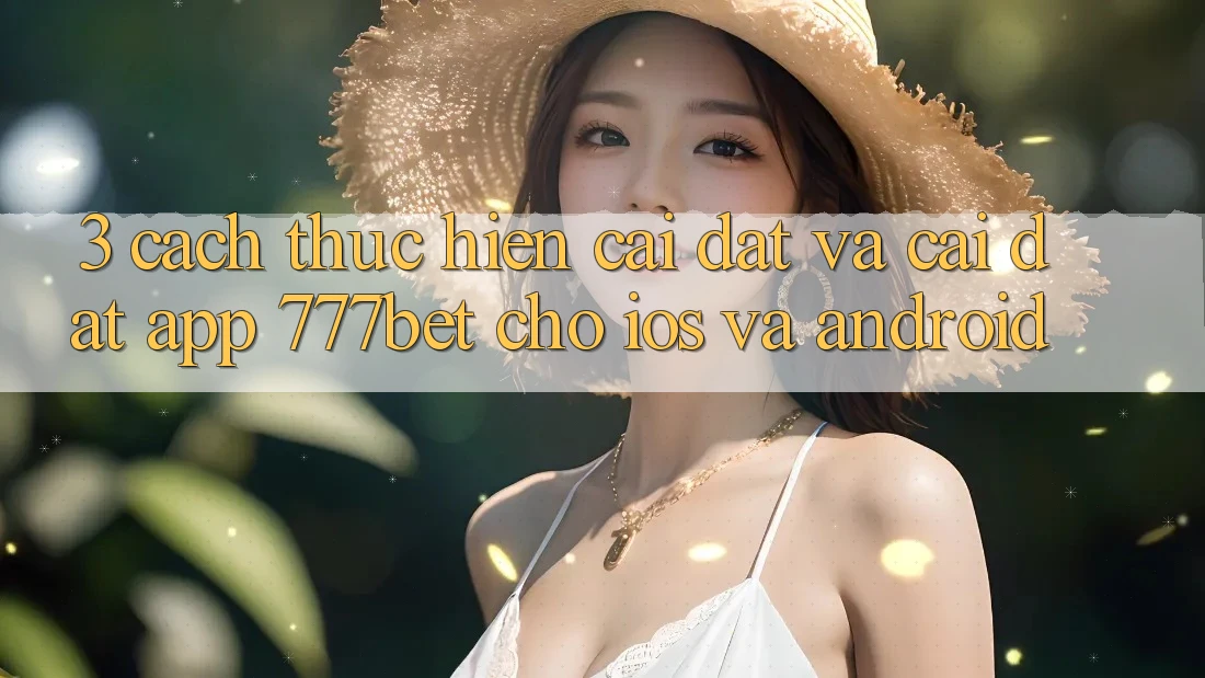 3. Cách thực hiện Cài đặt Và Cài Đặt App 777bet Cho iOS Và Android