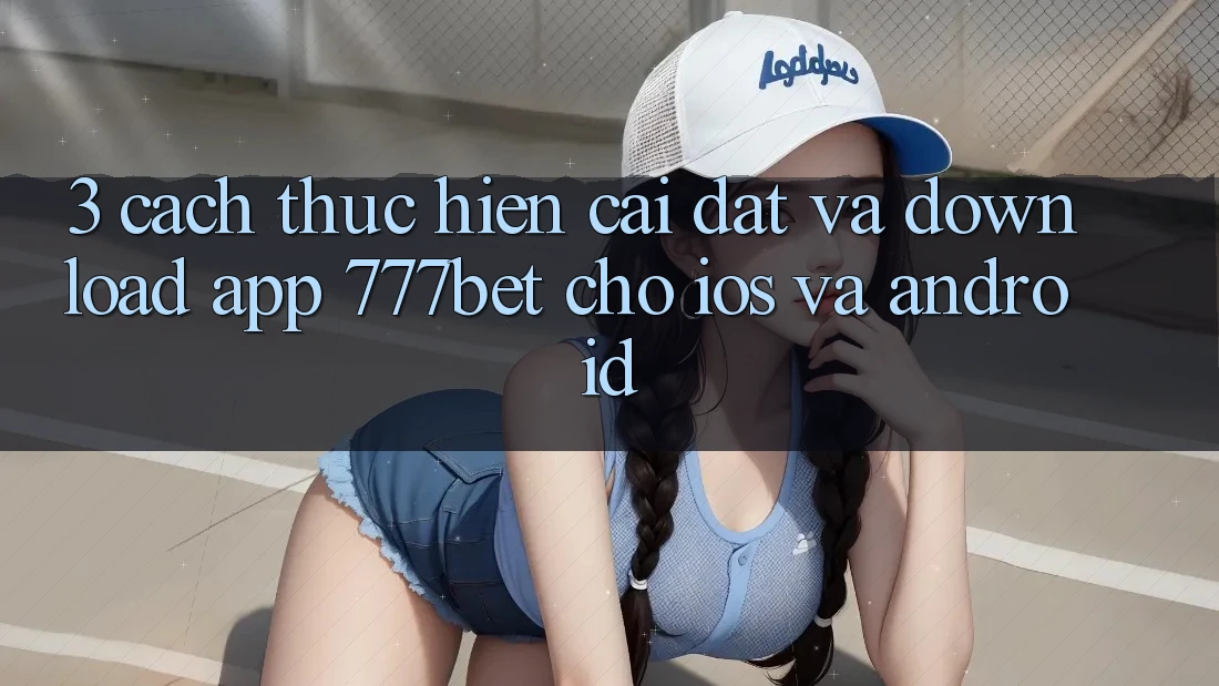 3. Cách thực hiện Cài đặt Và Download App 777bet Cho iOS Và Android 3. Cách thực hiện Cài đặt Và Download App 777bet Cho iOS Và Android
