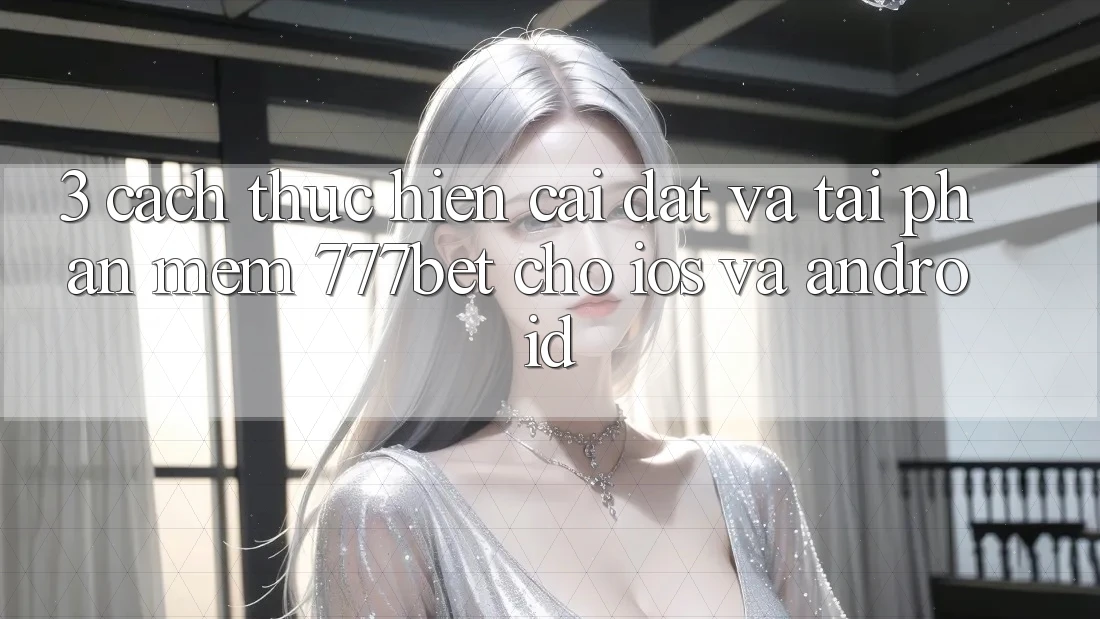 3. Cách thực hiện Cài đặt Và Tải Phần mềm 777bet Cho iOS Và Android