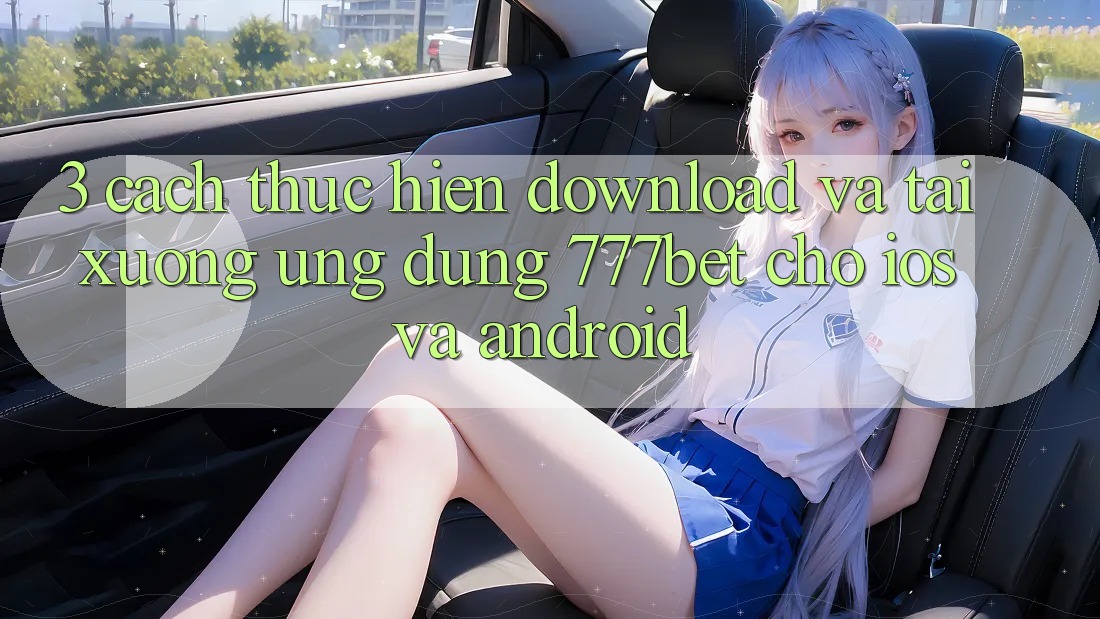 3. Cách thực hiện Download Và Tải xuống Ứng Dụng 777bet Cho iOS Và Android