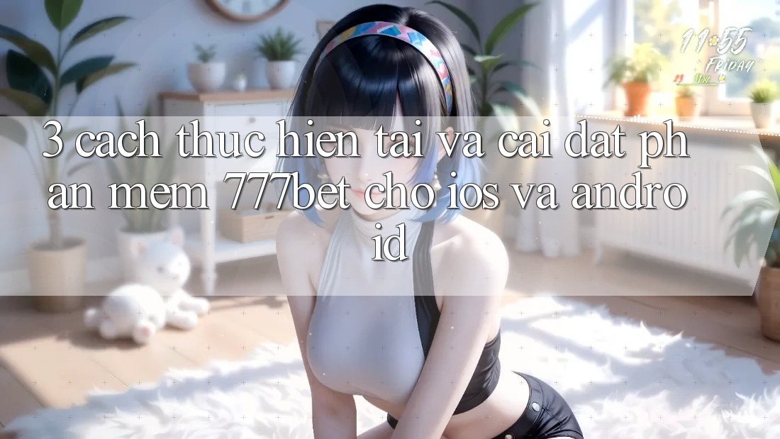 3. Cách thực hiện Tải Và Cài Đặt Phần mềm 777bet Cho iOS Và Android