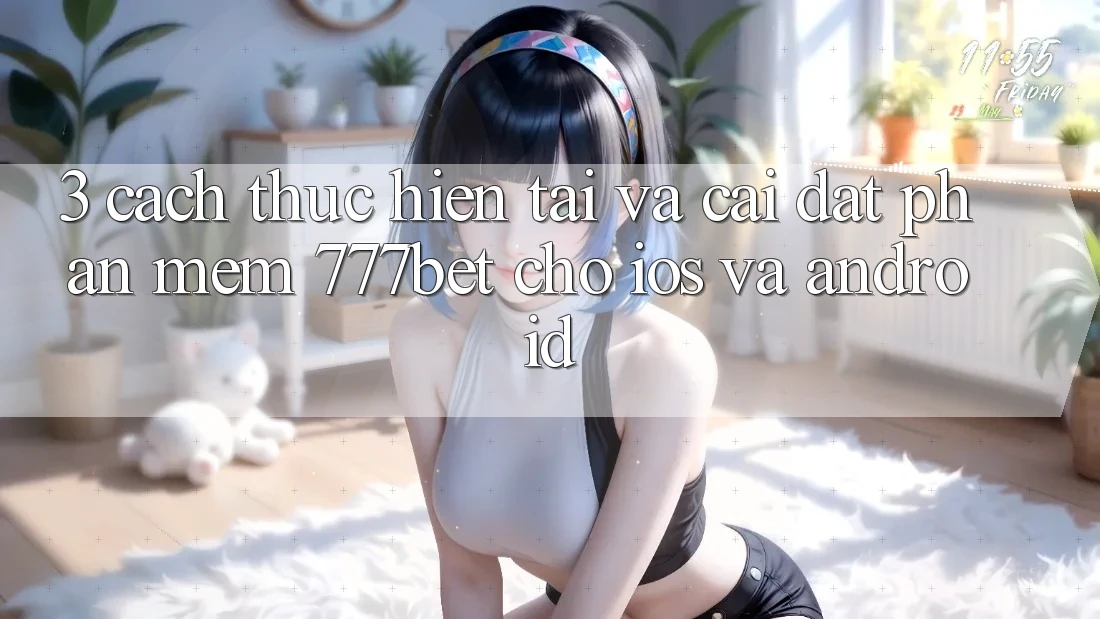 3. Cách thực hiện Tải Và Cài Đặt Phần mềm 777bet Cho iOS Và Android 3. Cách thực hiện Tải Và Cài Đặt Phần mềm 777bet Cho iOS Và Android