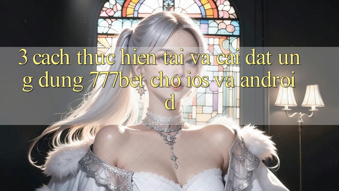 3. Cách thực hiện Tải Và Cài Đặt Ứng Dụng 777bet Cho iOS Và Android 3. Cách thực hiện Tải Và Cài Đặt Ứng Dụng 777bet Cho iOS Và Android