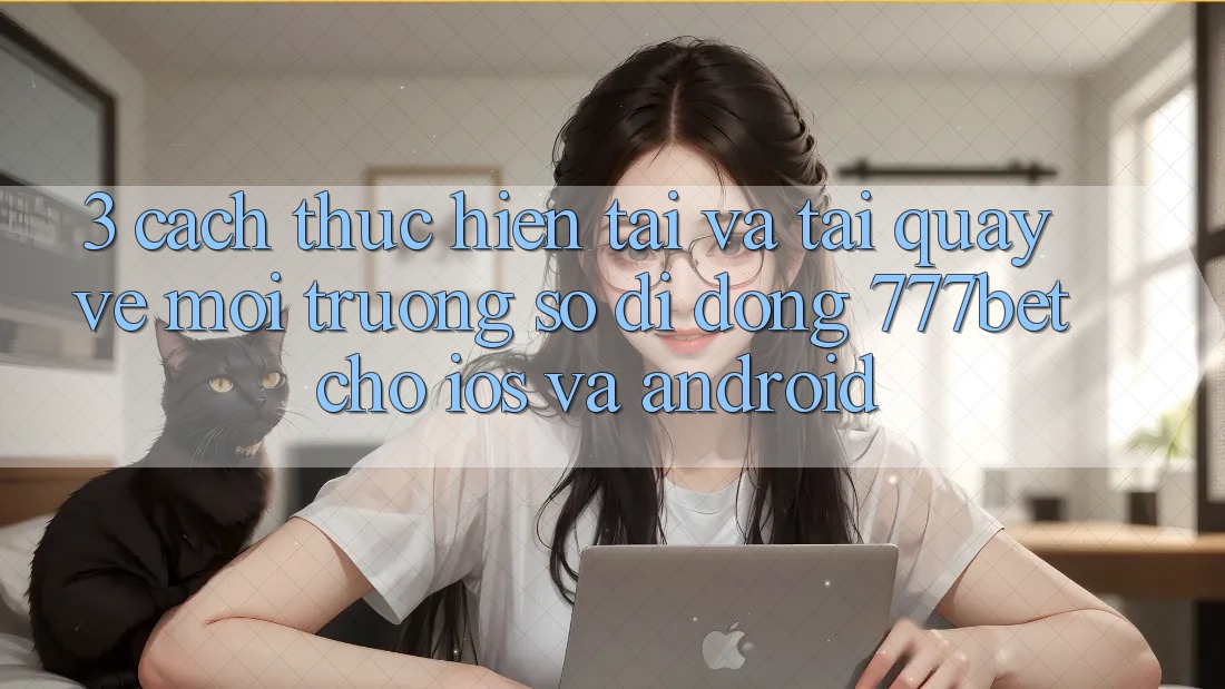 3. Cách thực hiện Tải Và Tải quay về Môi trường số di động 777bet Cho iOS Và Android