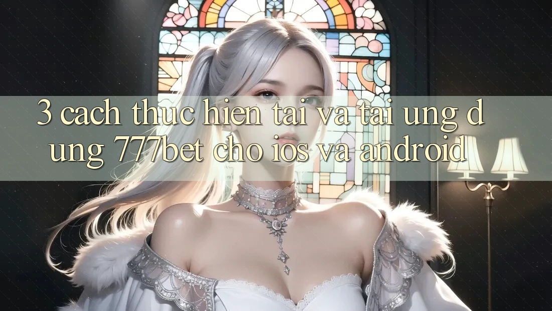 3. Cách thực hiện Tải Và Tải Ứng Dụng 777bet Cho iOS Và Android