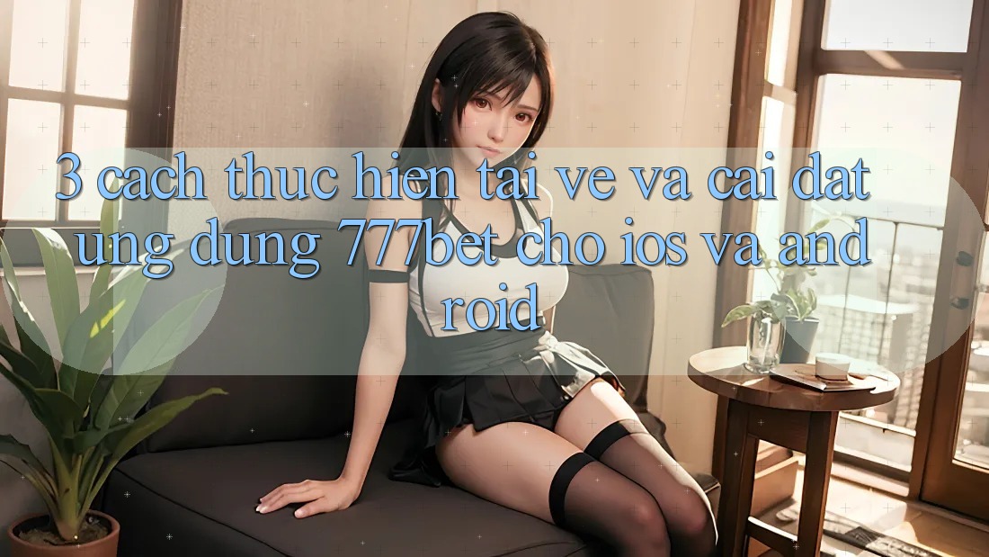 3. Cách thực hiện Tải về Và Cài Đặt Ứng Dụng 777bet Cho iOS Và Android 3. Cách thực hiện Tải về Và Cài Đặt Ứng Dụng 777bet Cho iOS Và Android