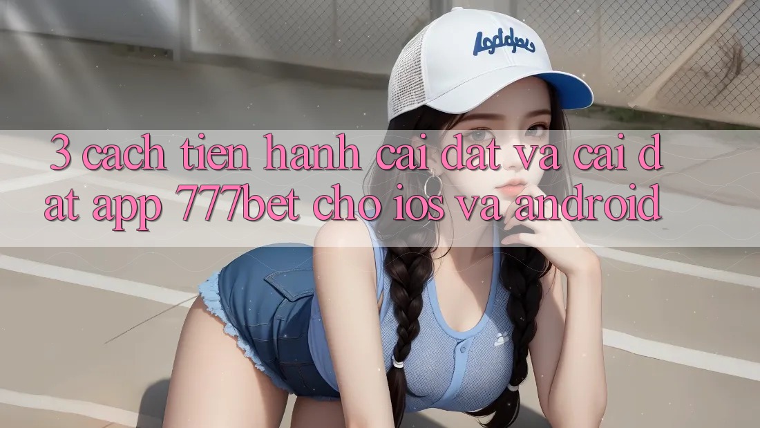 3. Cách tiến hành Cài đặt Và Cài Đặt App 777bet Cho iOS Và Android