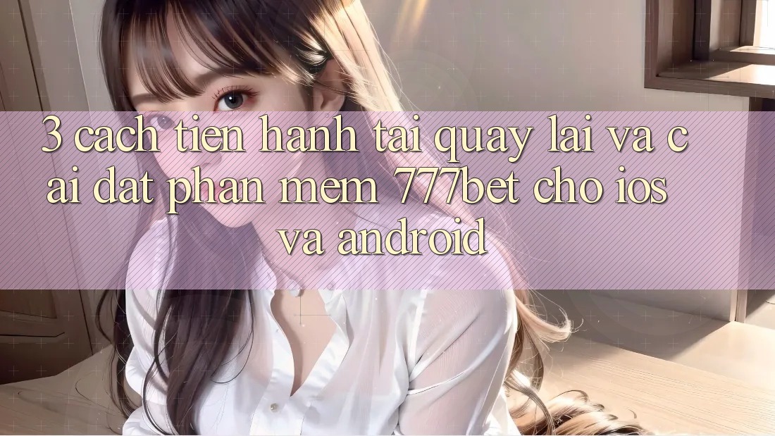 3. Cách tiến hành Tải quay lại Và Cài Đặt Phần mềm 777bet Cho iOS Và Android 3. Cách tiến hành Tải quay lại Và Cài Đặt Phần mềm 777bet Cho iOS Và Android