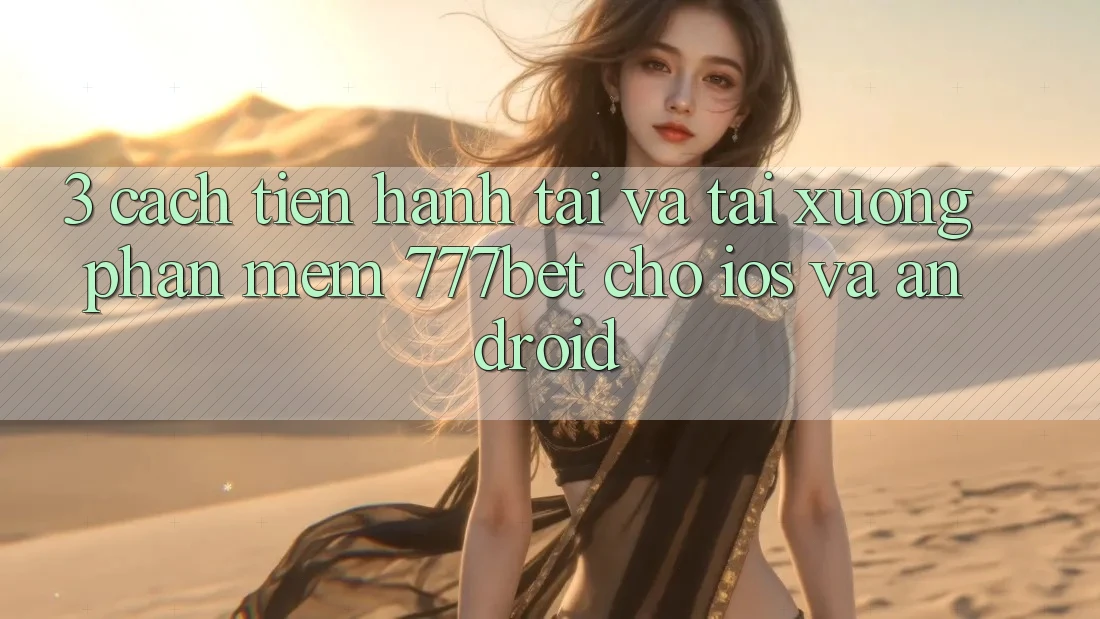 3. Cách tiến hành Tải Và Tải xuống Phần mềm 777bet Cho iOS Và Android