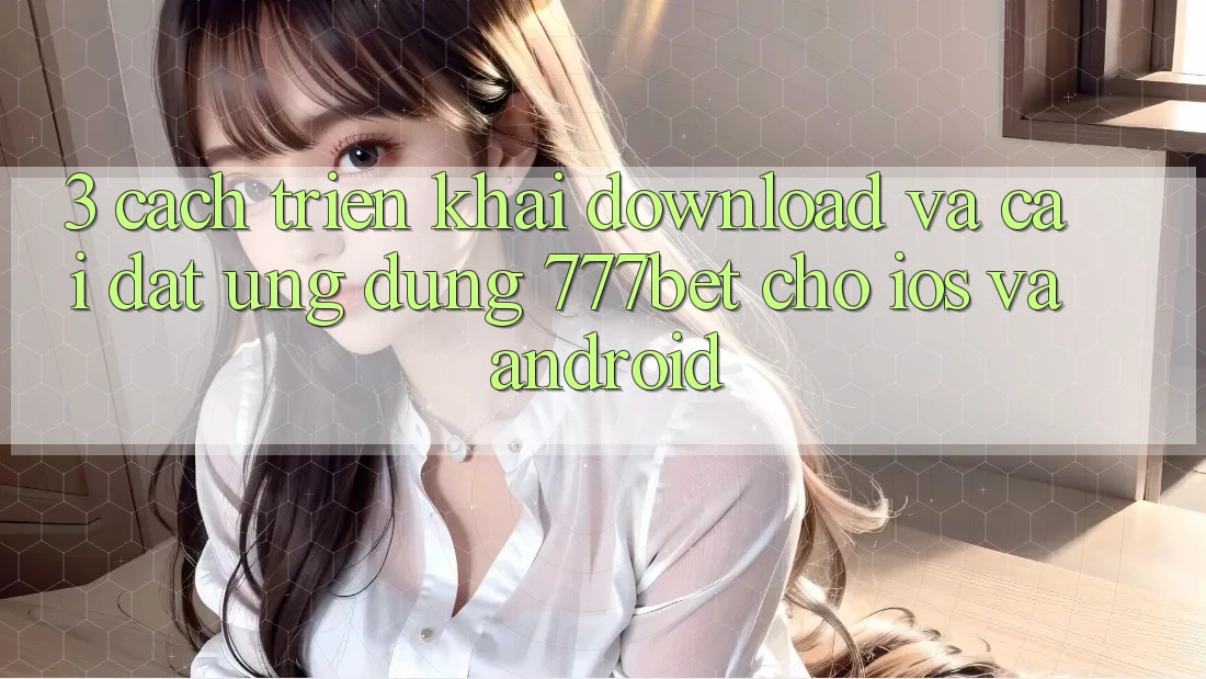 3. Cách triển khai Download Và Cài Đặt Ứng Dụng 777bet Cho iOS Và Android 3. Cách triển khai Download Và Cài Đặt Ứng Dụng 777bet Cho iOS Và Android