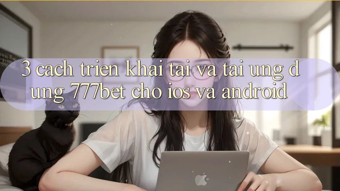 3. Cách triển khai Tải Và Tải Ứng Dụng 777bet Cho iOS Và Android