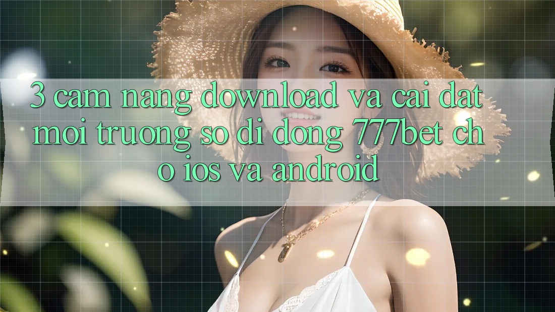 3. Cẩm nang Download Và Cài Đặt Môi trường số di động 777bet Cho iOS Và Android