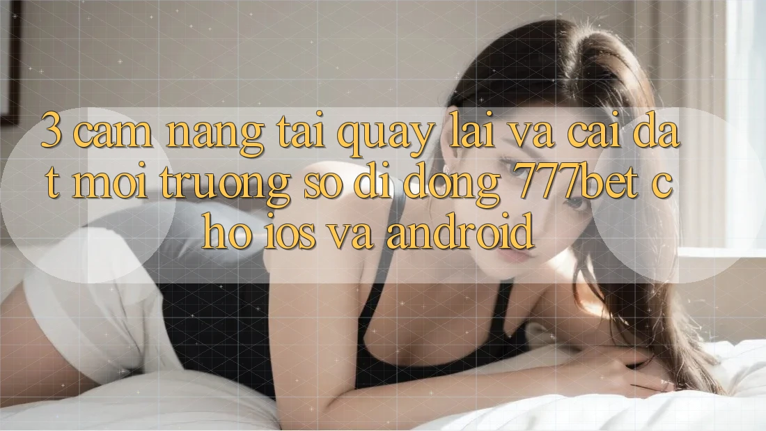 3. Cẩm nang Tải quay lại Và Cài Đặt Môi trường số di động 777bet Cho iOS Và Android