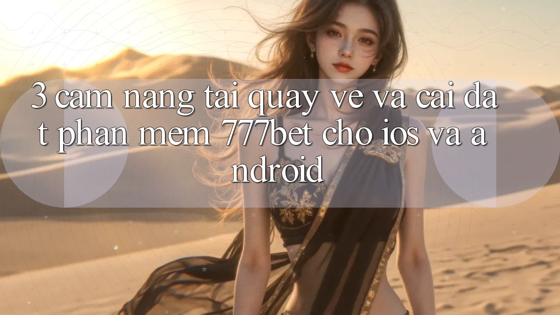 3. Cẩm nang Tải quay về Và Cài Đặt Phần mềm 777bet Cho iOS Và Android