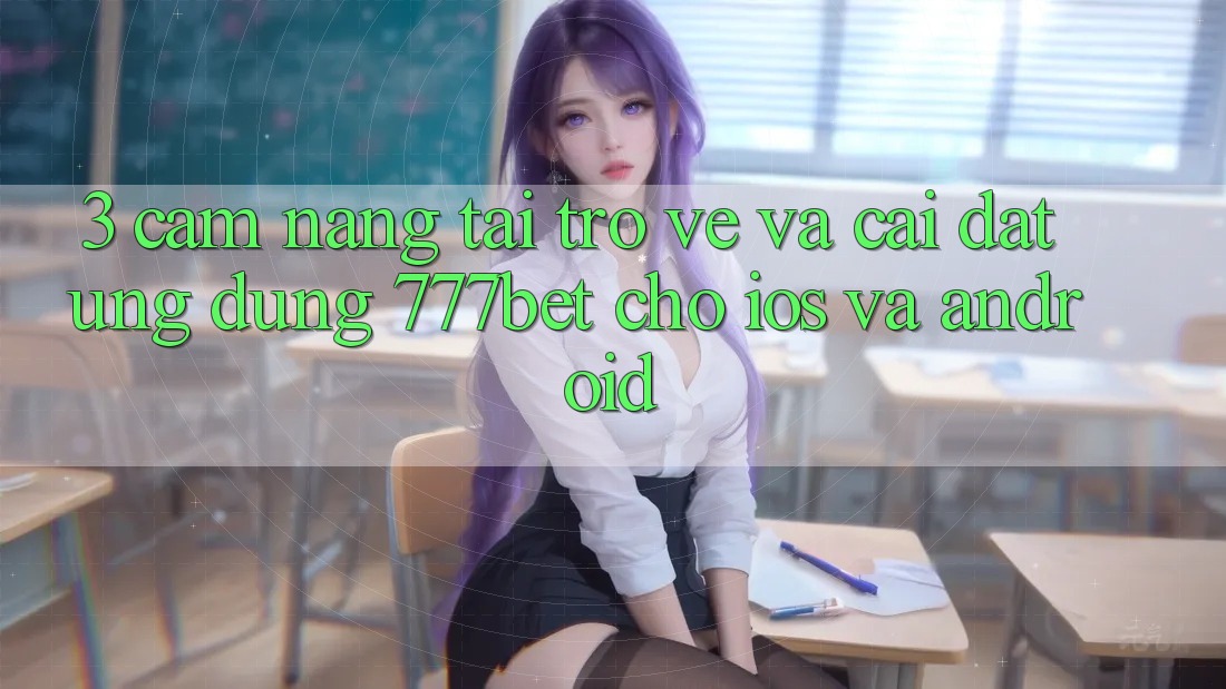 3. Cẩm nang Tải trở về Và Cài Đặt Ứng Dụng 777bet Cho iOS Và Android