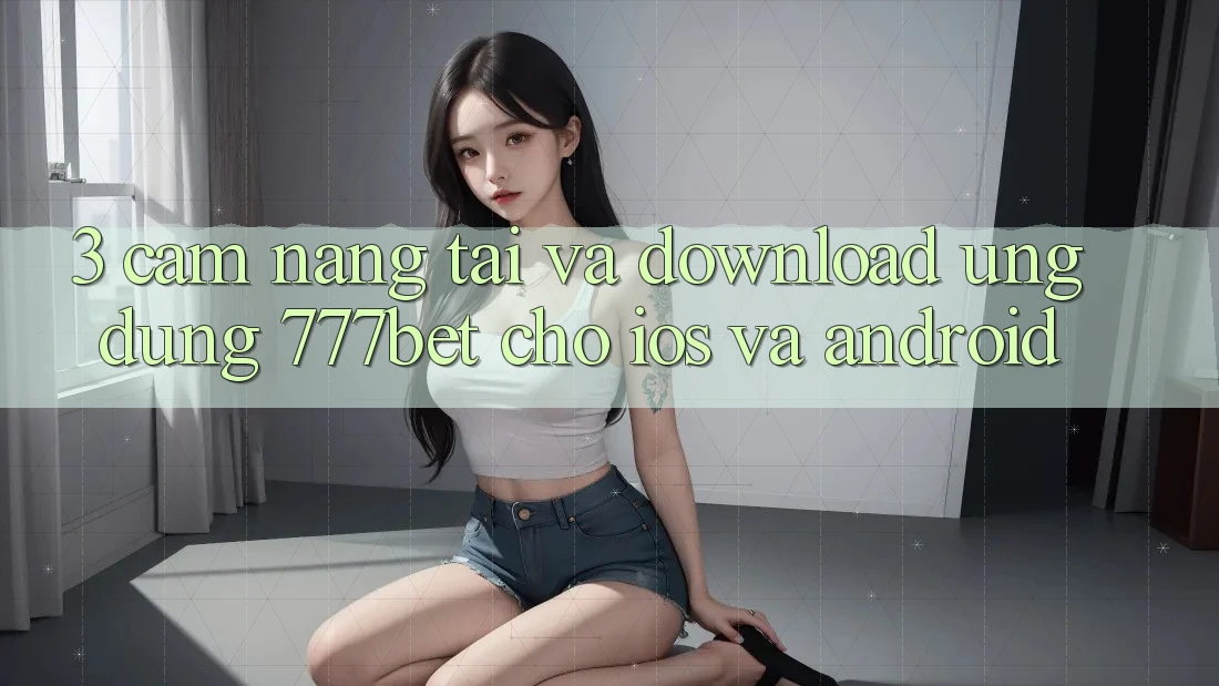 3. Cẩm nang Tải Và Download Ứng Dụng 777bet Cho iOS Và Android