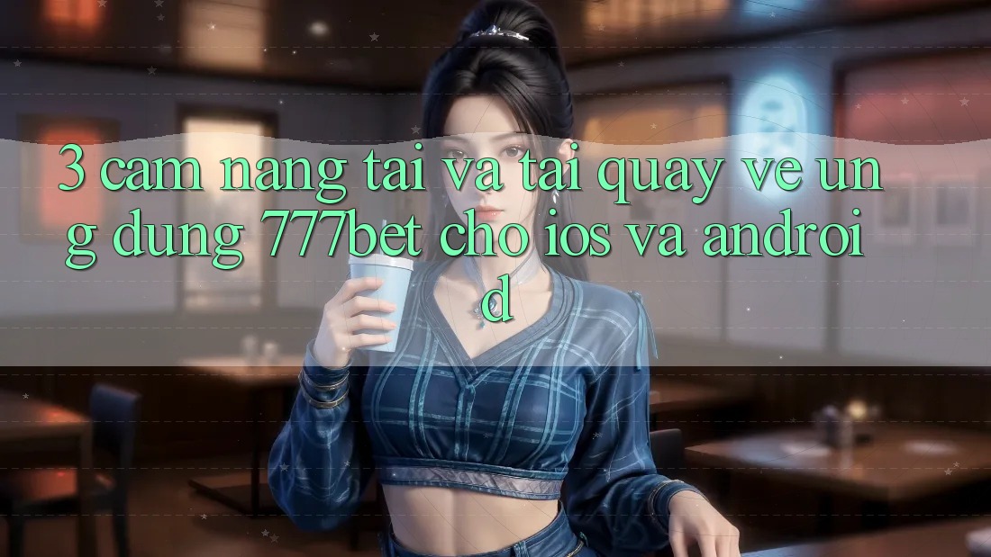 3. Cẩm nang Tải Và Tải quay về Ứng Dụng 777bet Cho iOS Và Android