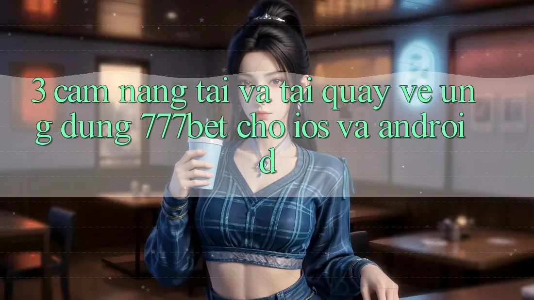 3. Cẩm nang Tải Và Tải quay về Ứng Dụng 777bet Cho iOS Và Android