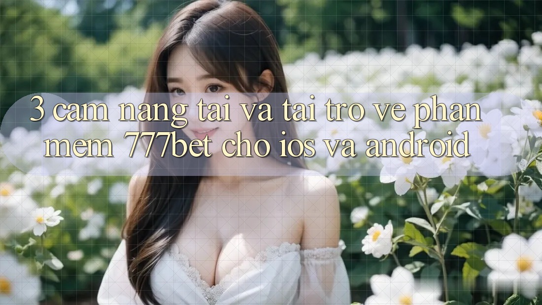 3. Cẩm nang Tải Và Tải trở về Phần mềm 777bet Cho iOS Và Android