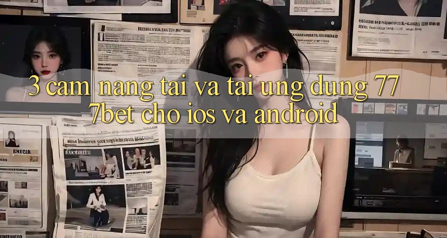 3. Cẩm nang Tải Và Tải Ứng Dụng 777bet Cho iOS Và Android