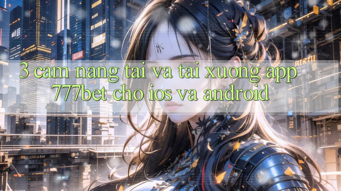 3. Cẩm nang Tải Và Tải xuống App 777bet Cho iOS Và Android