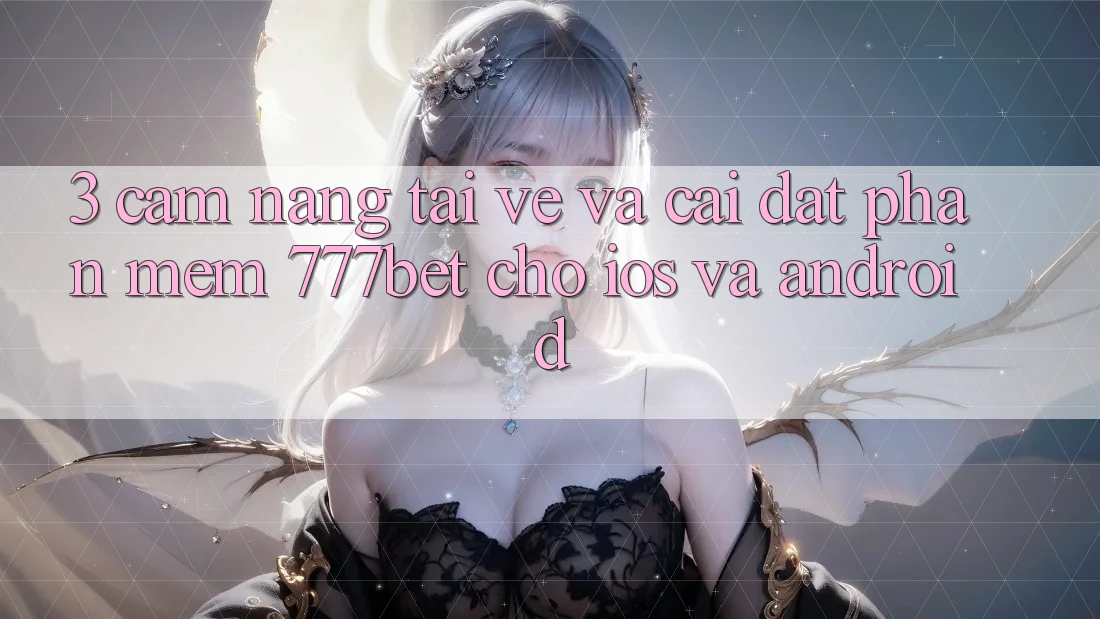 3. Cẩm nang Tải về Và Cài Đặt Phần mềm 777bet Cho iOS Và Android