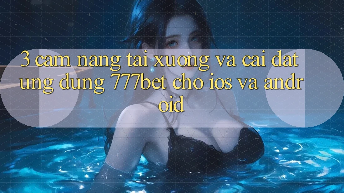 3. Cẩm nang Tải xuống Và Cài Đặt Ứng Dụng 777bet Cho iOS Và Android