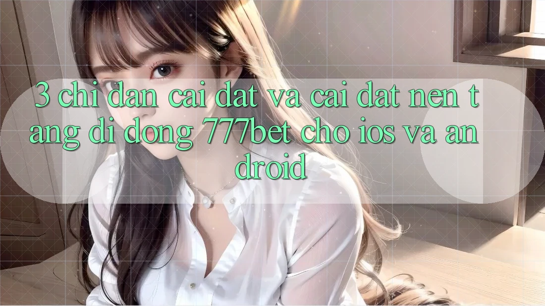 3. Chỉ dẫn Cài đặt Và Cài Đặt Nền tảng di động 777bet Cho iOS Và Android 3. Chỉ dẫn Cài đặt Và Cài Đặt Nền tảng di động 777bet Cho iOS Và Android
