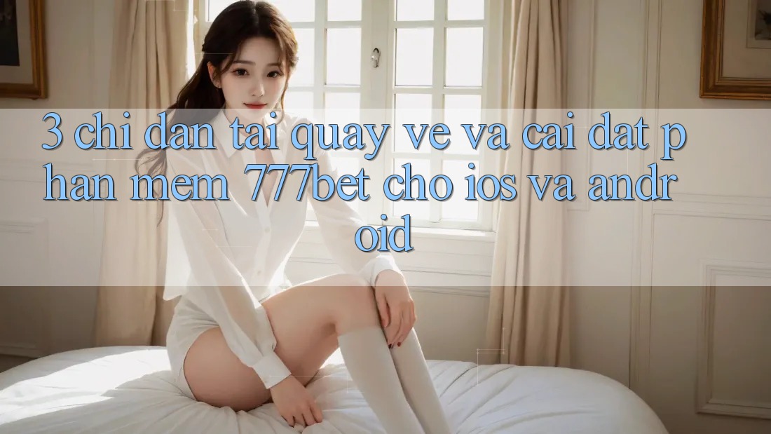 3. Chỉ dẫn Tải quay về Và Cài Đặt Phần mềm 777bet Cho iOS Và Android