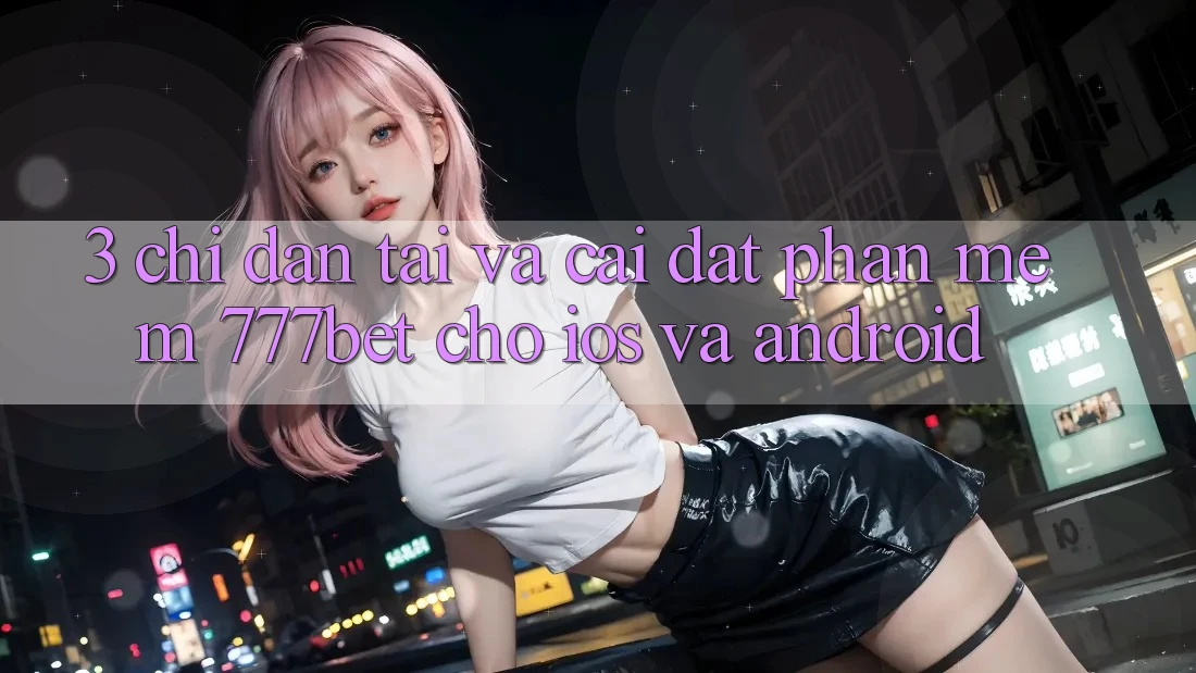 3. Chỉ dẫn Tải Và Cài Đặt Phần mềm 777bet Cho iOS Và Android
