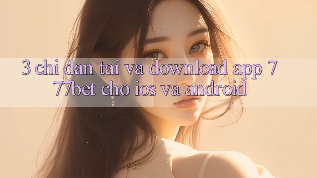 3. Chỉ dẫn Tải Và Download App 777bet Cho iOS Và Android