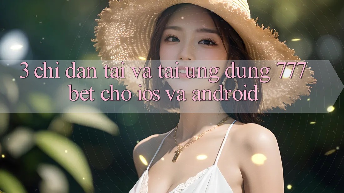 3. Chỉ dẫn Tải Và Tải Ứng Dụng 777bet Cho iOS Và Android